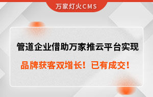 管道企業借助萬家推云平臺實現品牌獲客雙增長！已有成交！