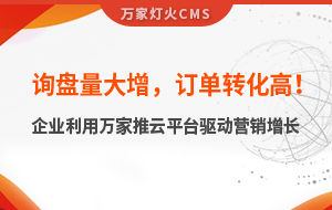 詢盤量大增，訂單轉化高！化工企業利用萬家推云平臺驅動營銷增長--SaaS智能營銷管理系統