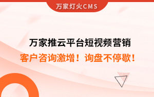 客戶咨詢激增！檢測企業：萬家推云平臺短視頻營銷，詢盤不停歇！——全渠道營銷軟件
